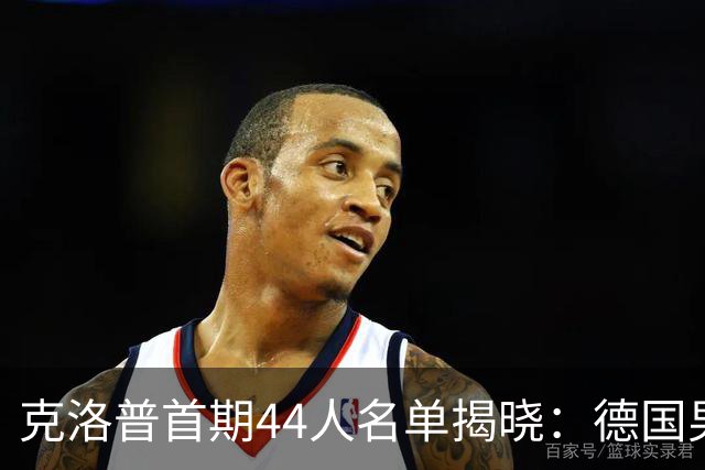 克洛普首期44人名单揭晓：德国男足迎来新挑战与新星崛起